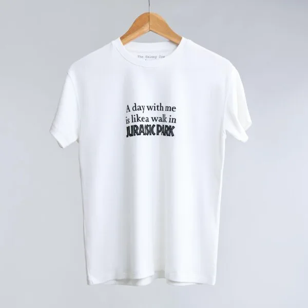 A day with me is like a walk in Jurassic Park: Im full of surprises, have no disguises and come in different sizes. T-shirts from The Skinny Cow, we are not dairy farmers.