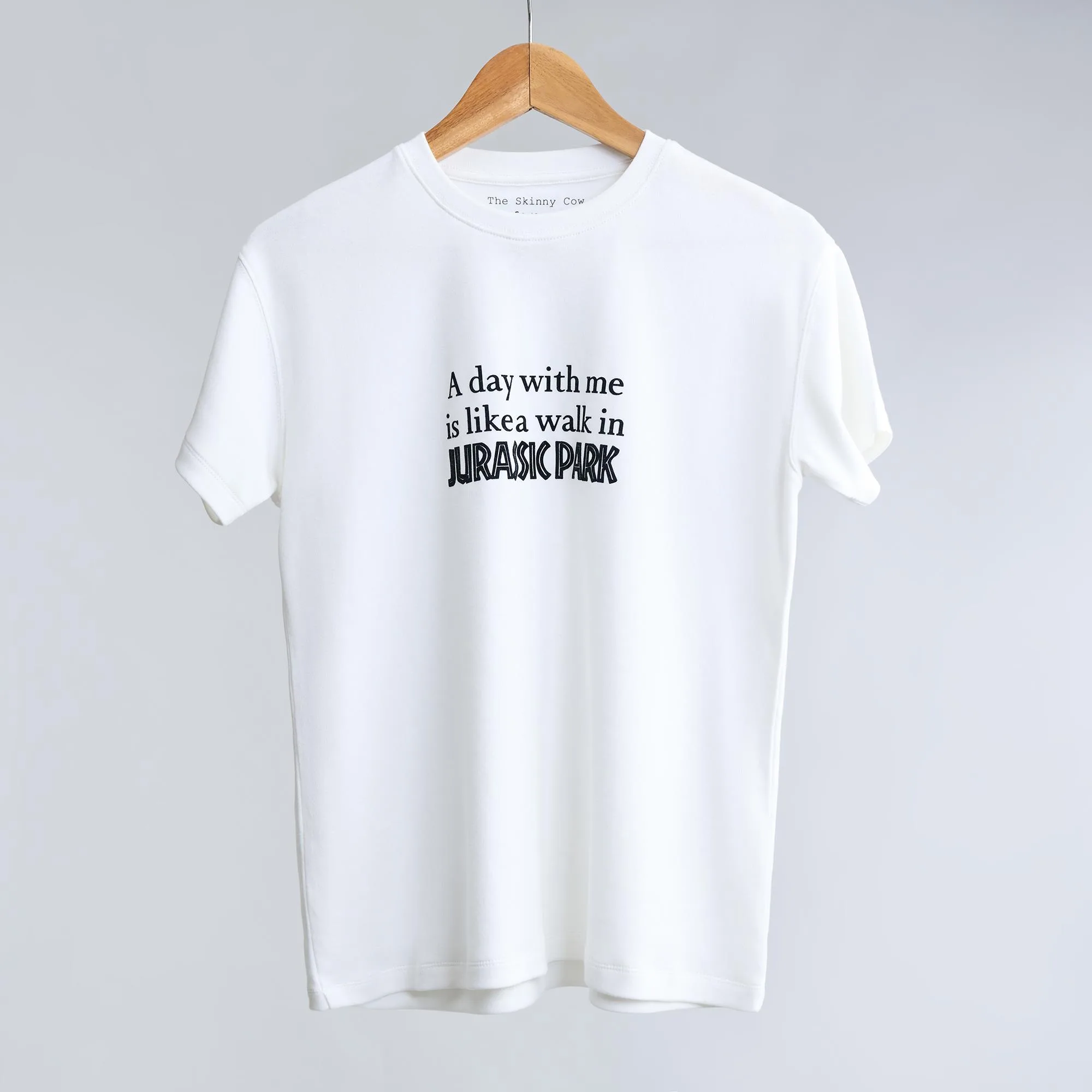 A day with me is like a walk in Jurassic Park: Im full of surprises, have no disguises and come in different sizes. T-shirts from The Skinny Cow, we are not dairy farmers.