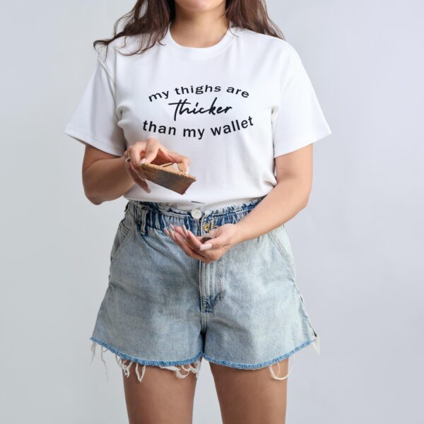 The Thick Thighs: My thighs are thicker than my wallet. T-shirts from The Skinny Cow, we are not dairy farmers.