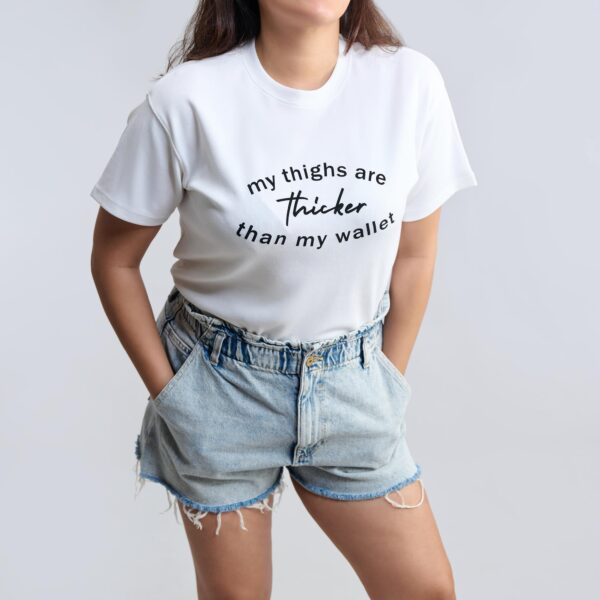 The Thick Thighs: My thighs are thicker than my wallet. T-shirts from The Skinny Cow, we are not dairy farmers.