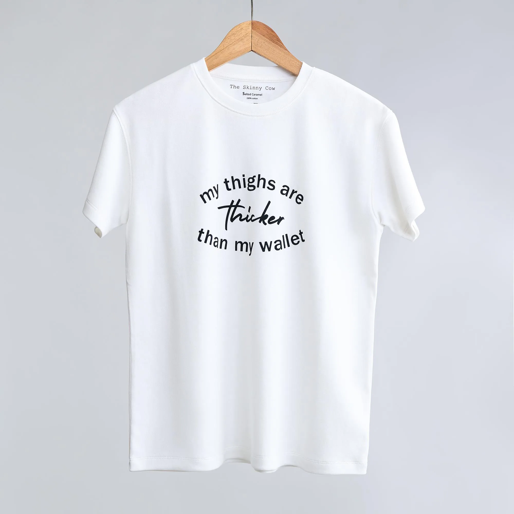 The Thick Thighs: My thighs are thicker than my wallet. T-shirts from The Skinny Cow, we are not dairy farmers.
